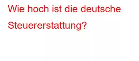 Wie hoch ist die deutsche Steuererstattung?