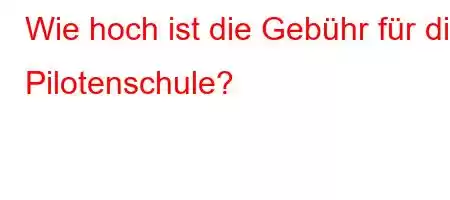 Wie hoch ist die Gebühr für die Pilotenschule