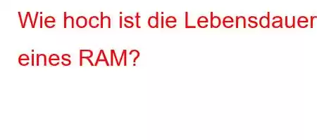 Wie hoch ist die Lebensdauer eines RAM