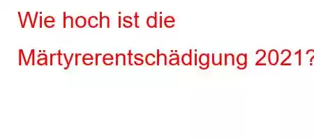 Wie hoch ist die Märtyrerentschädigung 2021?