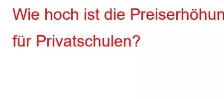 Wie hoch ist die Preiserhöhung für Privatschulen