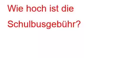 Wie hoch ist die Schulbusgebühr