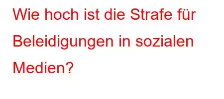 Wie hoch ist die Strafe für Beleidigungen in sozialen Medien?