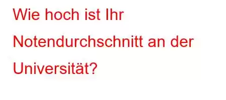 Wie hoch ist Ihr Notendurchschnitt an der Universität?