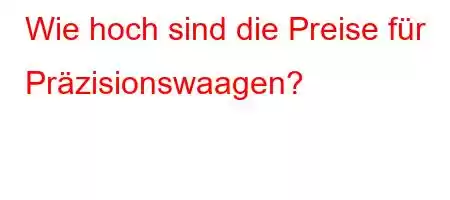 Wie hoch sind die Preise für Präzisionswaagen