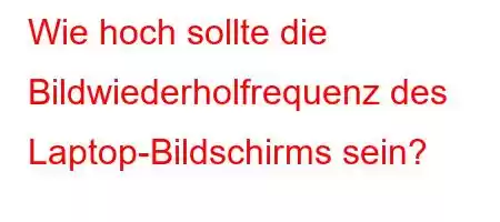 Wie hoch sollte die Bildwiederholfrequenz des Laptop-Bildschirms sein?