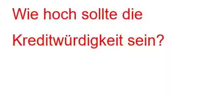 Wie hoch sollte die Kreditwürdigkeit sein?