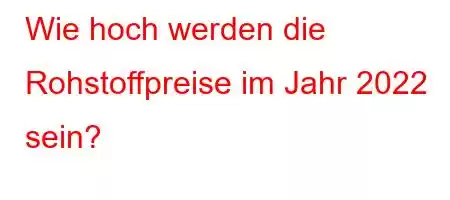 Wie hoch werden die Rohstoffpreise im Jahr 2022 sein?