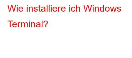 Wie installiere ich Windows Terminal?