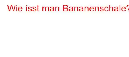 Wie isst man Bananenschale