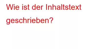 Wie ist der Inhaltstext geschrieben