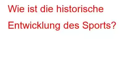 Wie ist die historische Entwicklung des Sports?