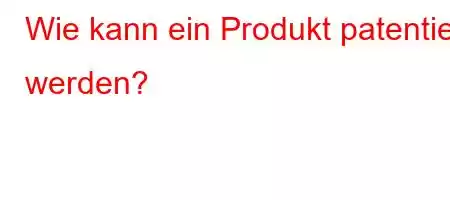 Wie kann ein Produkt patentiert werden