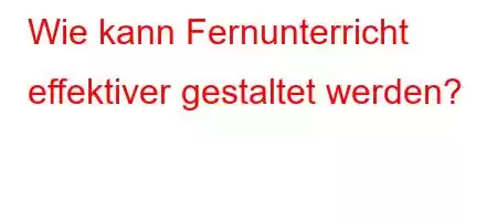 Wie kann Fernunterricht effektiver gestaltet werden?