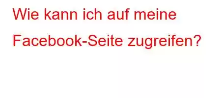 Wie kann ich auf meine Facebook-Seite zugreifen