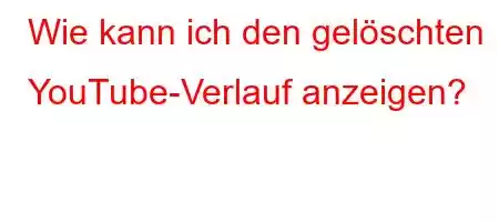 Wie kann ich den gelöschten YouTube-Verlauf anzeigen