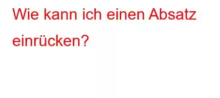 Wie kann ich einen Absatz einrücken?