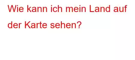 Wie kann ich mein Land auf der Karte sehen?