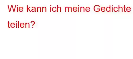 Wie kann ich meine Gedichte teilen?