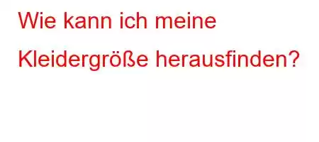 Wie kann ich meine Kleidergröße herausfinden?