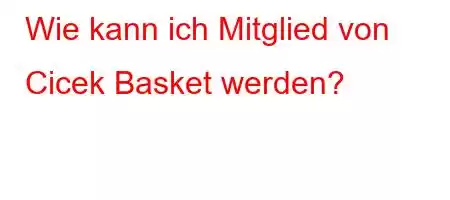 Wie kann ich Mitglied von Cicek Basket werden?