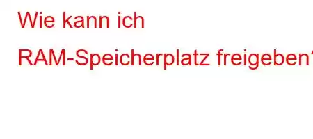 Wie kann ich RAM-Speicherplatz freigeben?