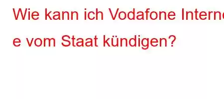 Wie kann ich Vodafone Internet e vom Staat kündigen?