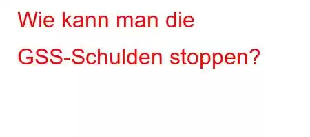 Wie kann man die GSS-Schulden stoppen?