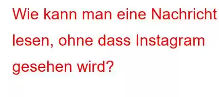 Wie kann man eine Nachricht lesen, ohne dass Instagram gesehen wird?