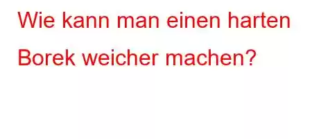 Wie kann man einen harten Borek weicher machen?