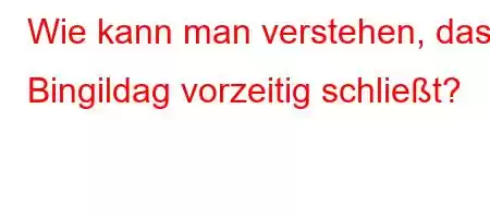 Wie kann man verstehen, dass Bingildag vorzeitig schließt?