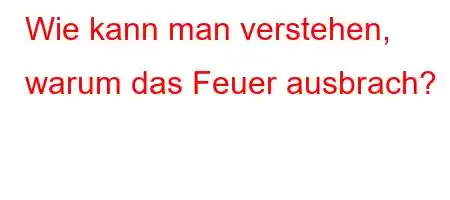 Wie kann man verstehen, warum das Feuer ausbrach?