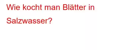 Wie kocht man Blätter in Salzwasser?