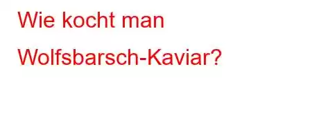 Wie kocht man Wolfsbarsch-Kaviar