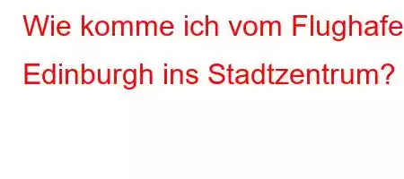 Wie komme ich vom Flughafen Edinburgh ins Stadtzentrum?