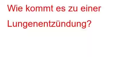 Wie kommt es zu einer Lungenentzündung?