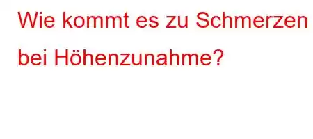 Wie kommt es zu Schmerzen bei Höhenzunahme?