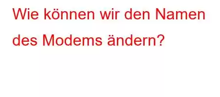 Wie können wir den Namen des Modems ändern