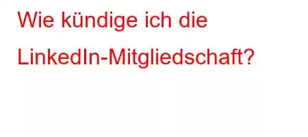 Wie kündige ich die LinkedIn-Mitgliedschaft