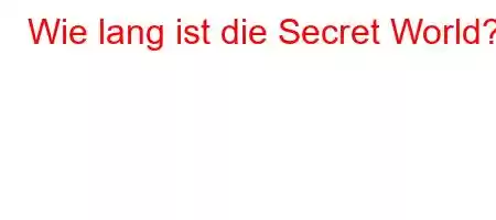 Wie lang ist die Secret World