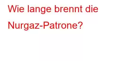 Wie lange brennt die Nurgaz-Patrone