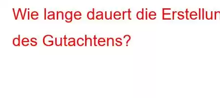 Wie lange dauert die Erstellung des Gutachtens?