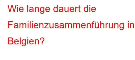 Wie lange dauert die Familienzusammenführung in Belgien