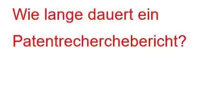 Wie lange dauert ein Patentrecherchebericht?