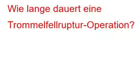 Wie lange dauert eine Trommelfellruptur-Operation?