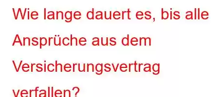 Wie lange dauert es, bis alle Ansprüche aus dem Versicherungsvertrag verfallen?