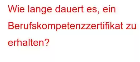 Wie lange dauert es, ein Berufskompetenzzertifikat zu erhalten