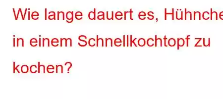 Wie lange dauert es, Hühnchen in einem Schnellkochtopf zu kochen