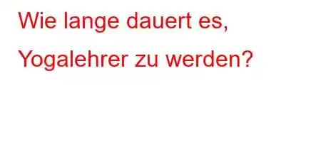 Wie lange dauert es, Yogalehrer zu werden