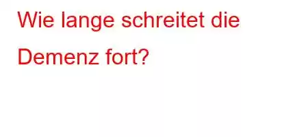 Wie lange schreitet die Demenz fort